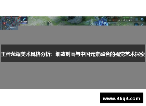 王者荣耀美术风格分析：细致刻画与中国元素融合的视觉艺术探索